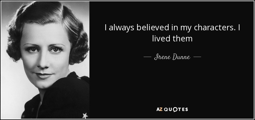 I always believed in my characters. I lived them - Irene Dunne