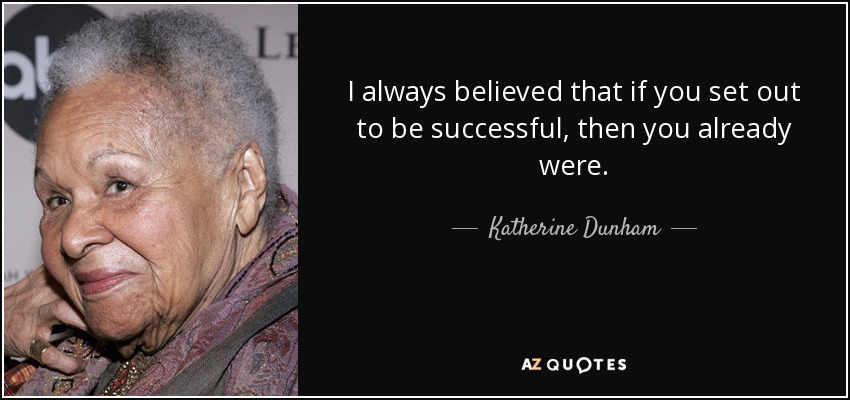 I always believed that if you set out to be successful, then you already were. - Katherine Dunham