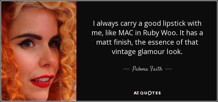 I always carry a good lipstick with me, like MAC in Ruby Woo. It has a matt finish, the essence of that vintage glamour look. - Paloma Faith