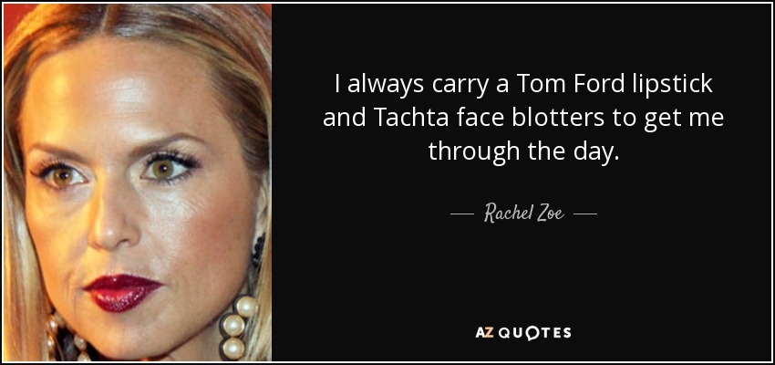 I always carry a Tom Ford lipstick and Tachta face blotters to get me through the day. - Rachel Zoe