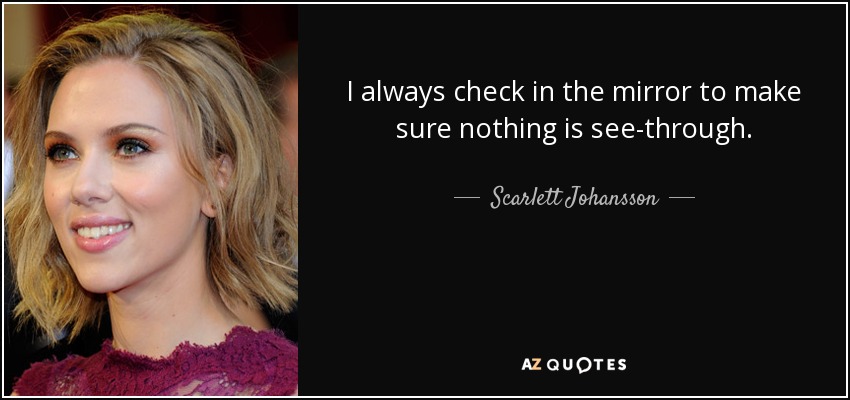 I always check in the mirror to make sure nothing is see-through. - Scarlett Johansson