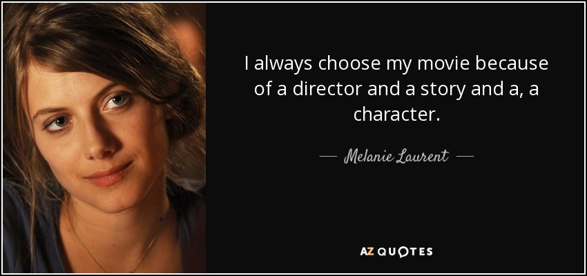 I always choose my movie because of a director and a story and a, a character. - Melanie Laurent