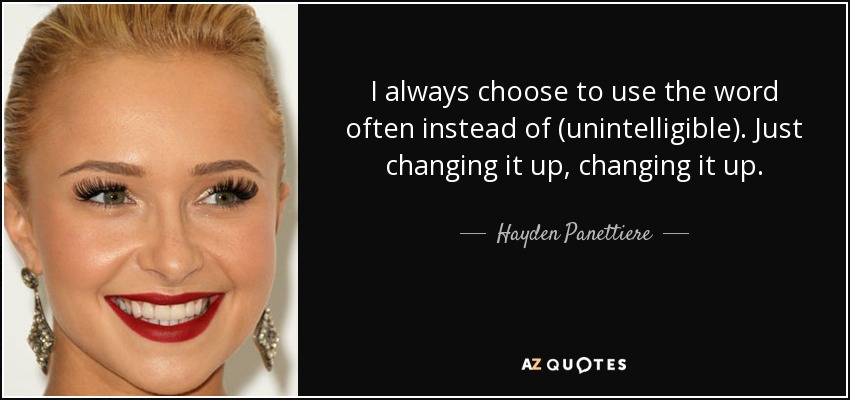 I always choose to use the word often instead of (unintelligible). Just changing it up, changing it up. - Hayden Panettiere