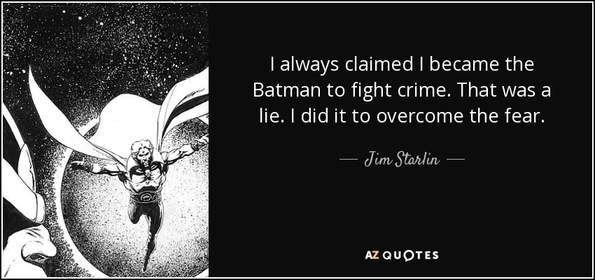 I always claimed I became the Batman to fight crime. That was a lie. I did it to overcome the fear. - Jim Starlin