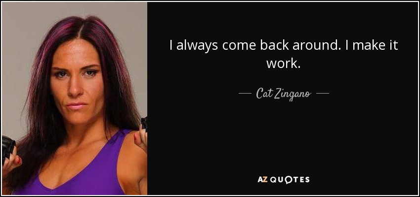 I always come back around. I make it work. - Cat Zingano