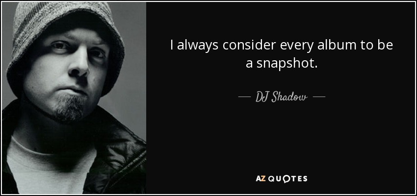 I always consider every album to be a snapshot. - DJ Shadow