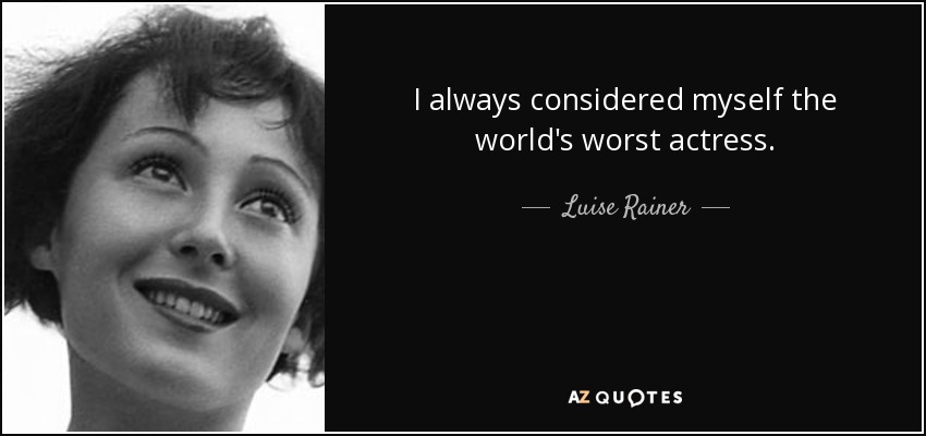 I always considered myself the world's worst actress. - Luise Rainer