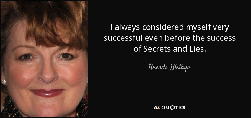 I always considered myself very successful even before the success of Secrets and Lies. - Brenda Blethyn