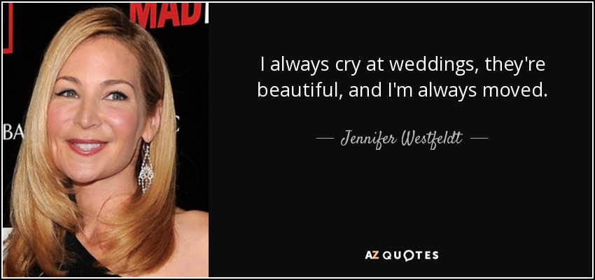 I always cry at weddings, they're beautiful, and I'm always moved. - Jennifer Westfeldt
