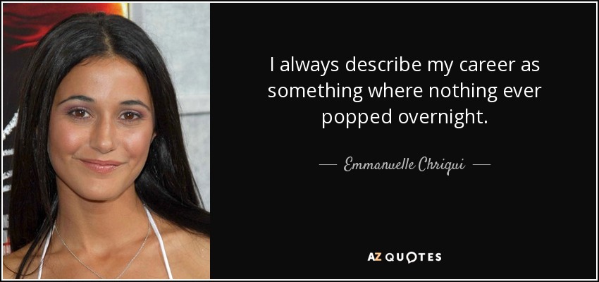 I always describe my career as something where nothing ever popped overnight. - Emmanuelle Chriqui