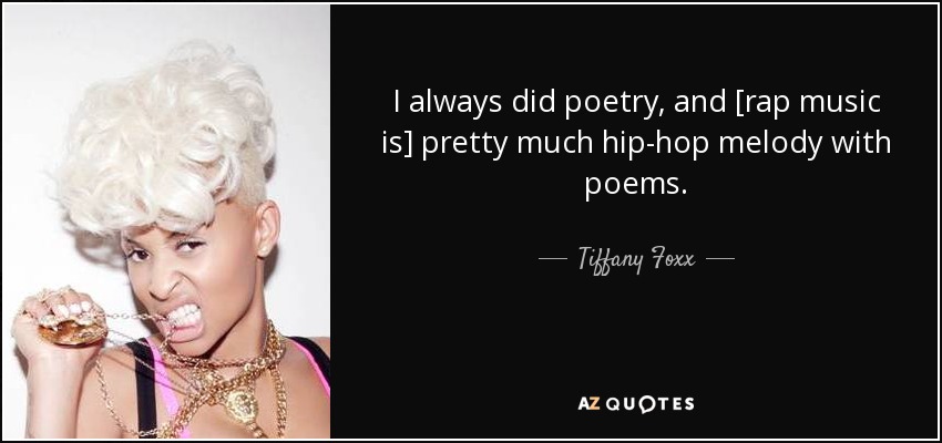 I always did poetry, and [rap music is] pretty much hip-hop melody with poems. - Tiffany Foxx