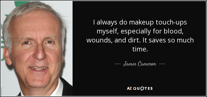 I always do makeup touch-ups myself, especially for blood, wounds, and dirt. It saves so much time. - James Cameron