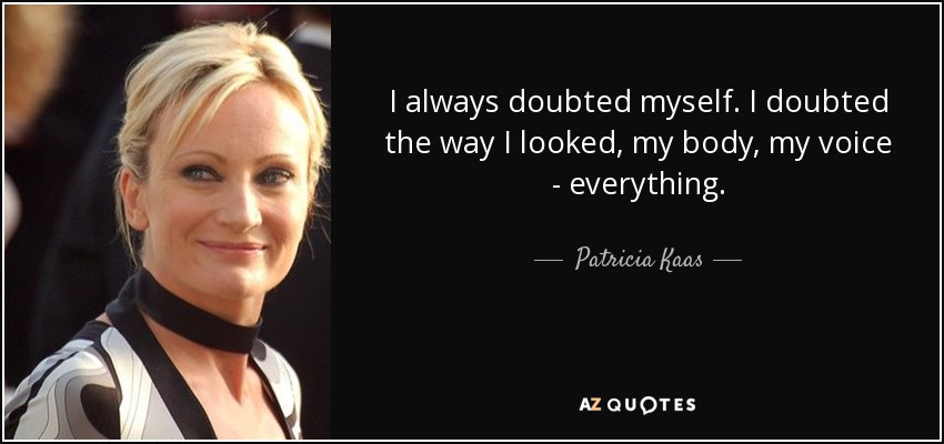 I always doubted myself. I doubted the way I looked, my body, my voice - everything. - Patricia Kaas