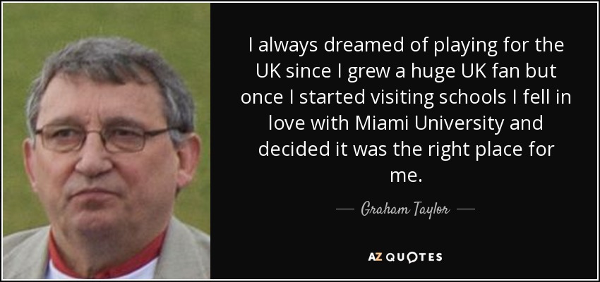 I always dreamed of playing for the UK since I grew a huge UK fan but once I started visiting schools I fell in love with Miami University and decided it was the right place for me. - Graham Taylor