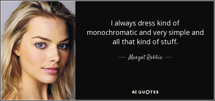 I always dress kind of monochromatic and very simple and all that kind of stuff. - Margot Robbie