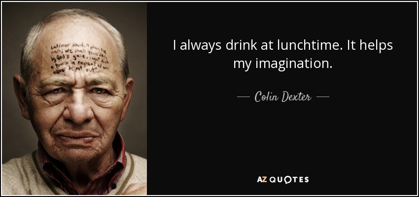 I always drink at lunchtime. It helps my imagination. - Colin Dexter