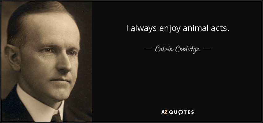 I always enjoy animal acts. - Calvin Coolidge