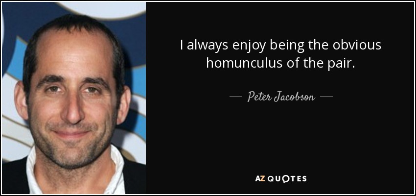 I always enjoy being the obvious homunculus of the pair. - Peter Jacobson