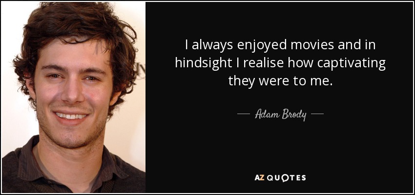 I always enjoyed movies and in hindsight I realise how captivating they were to me. - Adam Brody