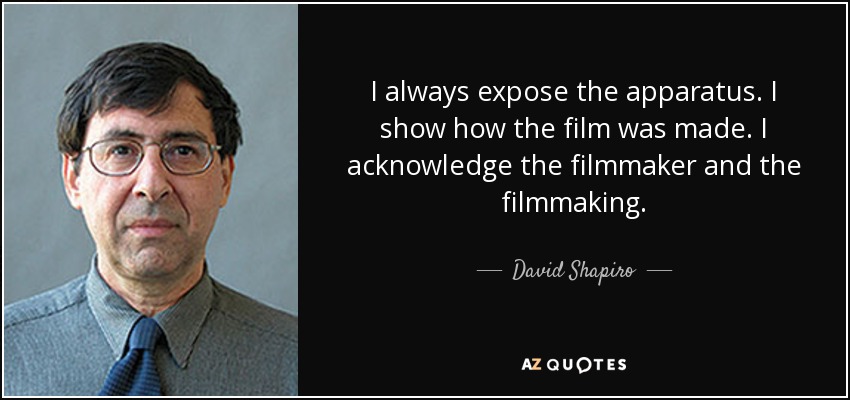 I always expose the apparatus. I show how the film was made. I acknowledge the filmmaker and the filmmaking. - David Shapiro