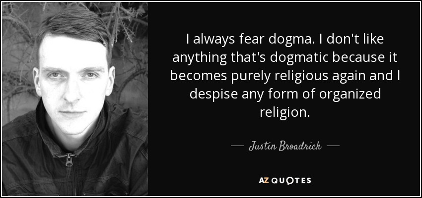 I always fear dogma. I don't like anything that's dogmatic because it becomes purely religious again and I despise any form of organized religion. - Justin Broadrick