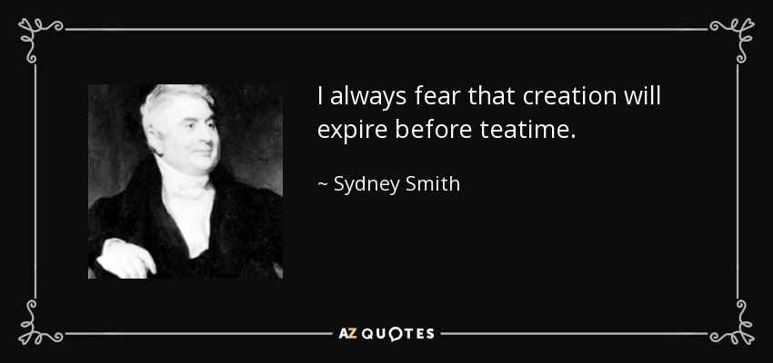 I always fear that creation will expire before teatime. - Sydney Smith
