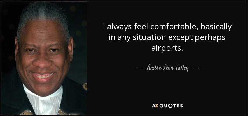 I always feel comfortable, basically in any situation except perhaps airports. - Andre Leon Talley