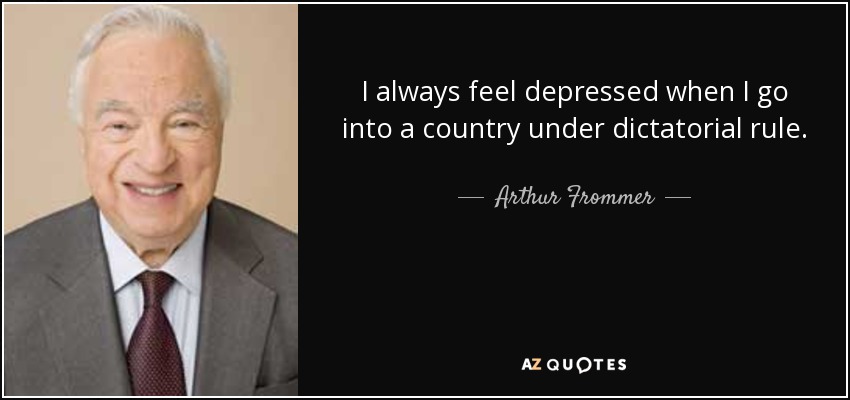 I always feel depressed when I go into a country under dictatorial rule. - Arthur Frommer