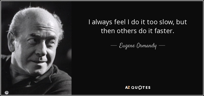 I always feel I do it too slow, but then others do it faster. - Eugene Ormandy