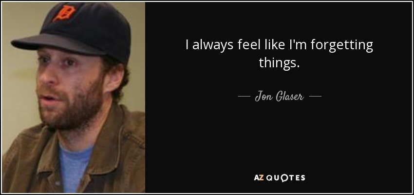 I always feel like I'm forgetting things. - Jon Glaser
