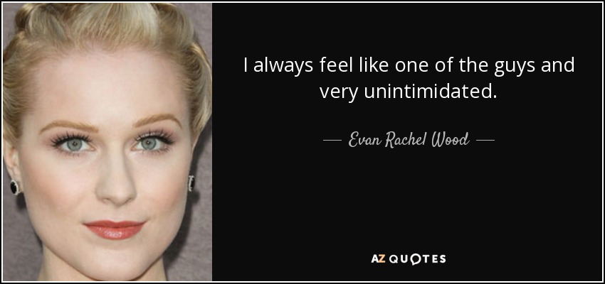 I always feel like one of the guys and very unintimidated. - Evan Rachel Wood