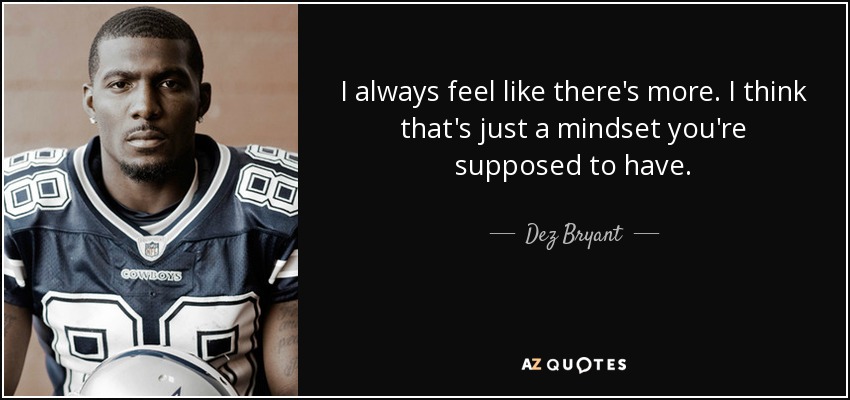 I always feel like there's more. I think that's just a mindset you're supposed to have. - Dez Bryant