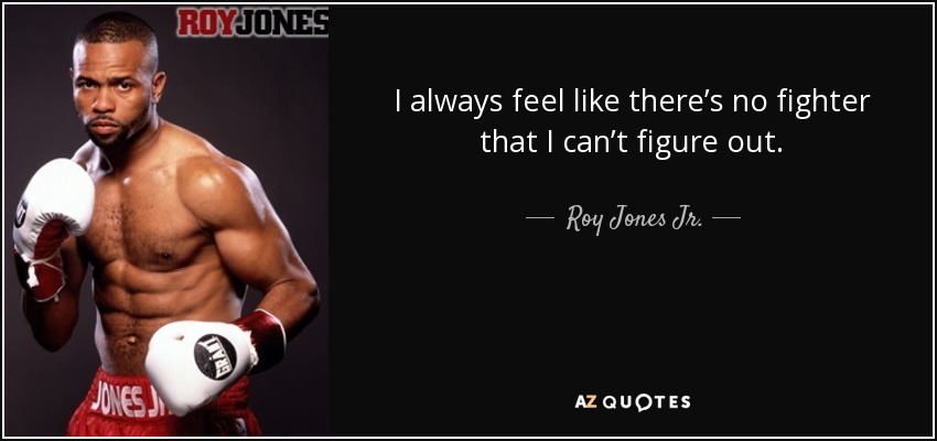 I always feel like there’s no fighter that I can’t figure out. - Roy Jones Jr.