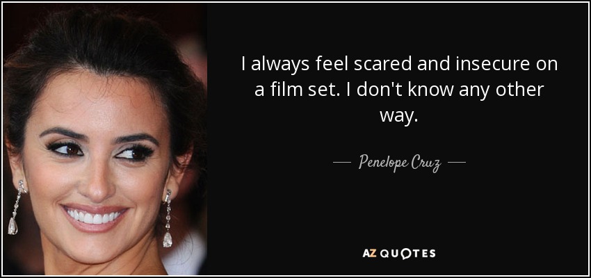 I always feel scared and insecure on a film set. I don't know any other way. - Penelope Cruz
