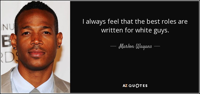 I always feel that the best roles are written for white guys. - Marlon Wayans