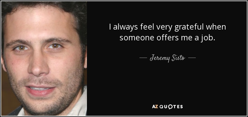 I always feel very grateful when someone offers me a job. - Jeremy Sisto