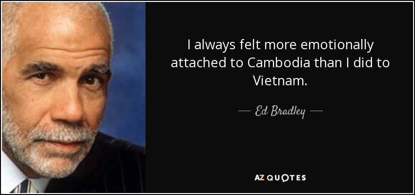 I always felt more emotionally attached to Cambodia than I did to Vietnam. - Ed Bradley