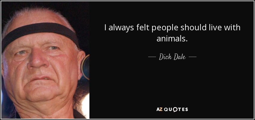 I always felt people should live with animals. - Dick Dale