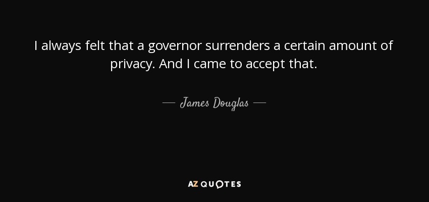 I always felt that a governor surrenders a certain amount of privacy. And I came to accept that. - James Douglas, Lord of Douglas