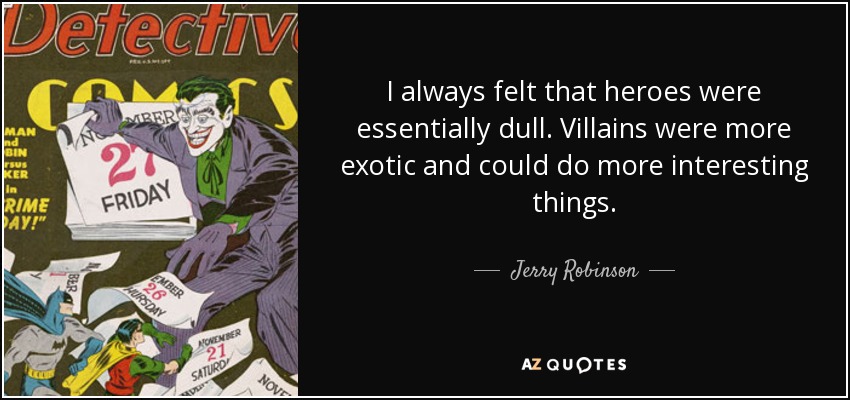 I always felt that heroes were essentially dull. Villains were more exotic and could do more interesting things. - Jerry Robinson