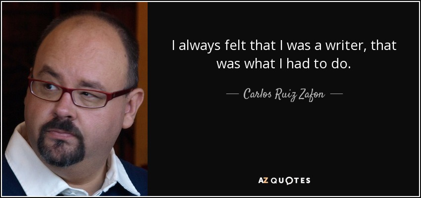I always felt that I was a writer, that was what I had to do. - Carlos Ruiz Zafon