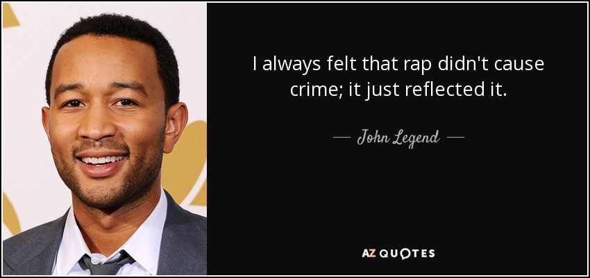 I always felt that rap didn't cause crime; it just reflected it. - John Legend