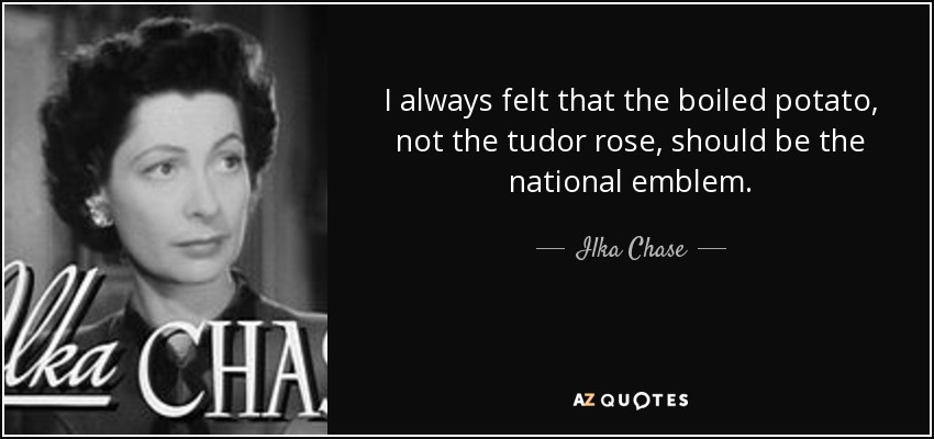 I always felt that the boiled potato, not the tudor rose, should be the national emblem. - Ilka Chase