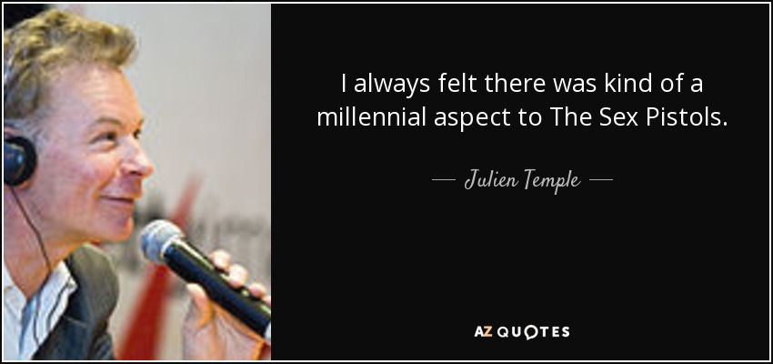 I always felt there was kind of a millennial aspect to The Sex Pistols. - Julien Temple