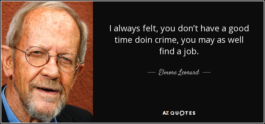 I always felt, you don’t have a good time doin crime, you may as well find a job. - Elmore Leonard