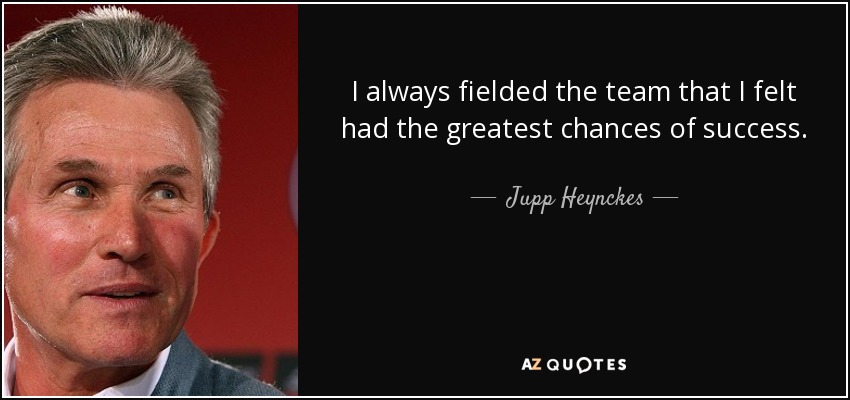 I always fielded the team that I felt had the greatest chances of success. - Jupp Heynckes