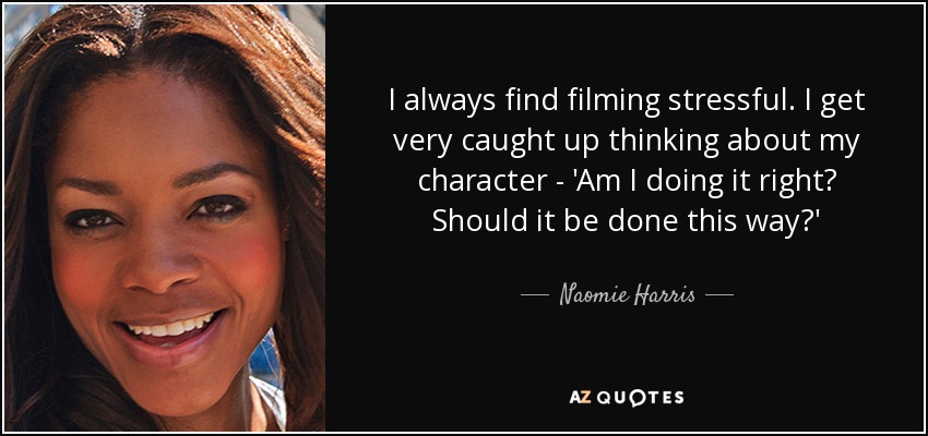 I always find filming stressful. I get very caught up thinking about my character - 'Am I doing it right? Should it be done this way?' - Naomie Harris