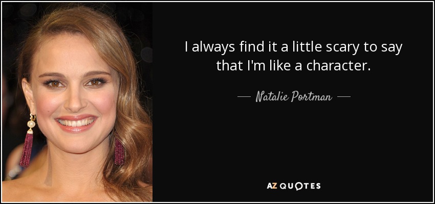 I always find it a little scary to say that I'm like a character. - Natalie Portman