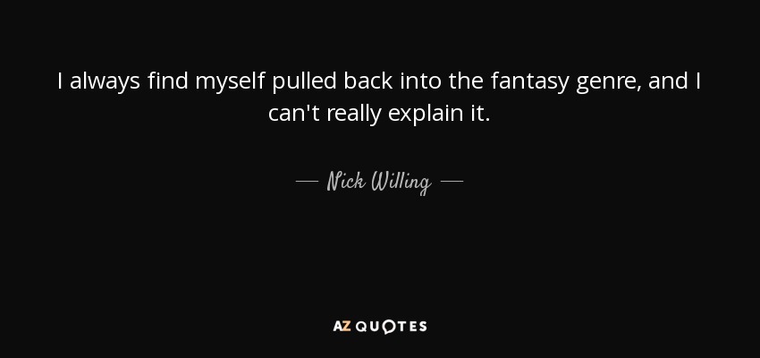 I always find myself pulled back into the fantasy genre, and I can't really explain it. - Nick Willing