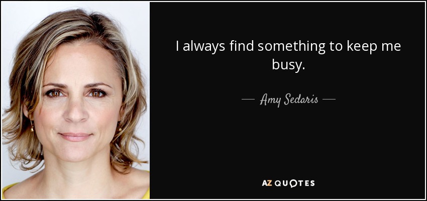 I always find something to keep me busy. - Amy Sedaris